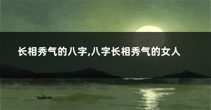 长相秀气的八字,八字长相秀气的女人