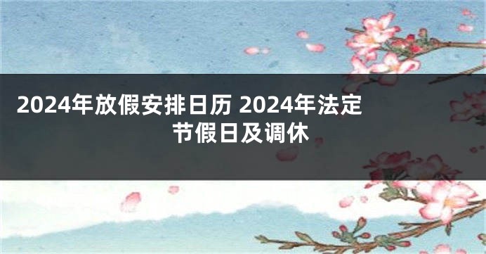 2024年放假安排日历 2024年法定节假日及调休