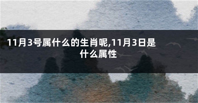 11月3号属什么的生肖呢,11月3日是什么属性