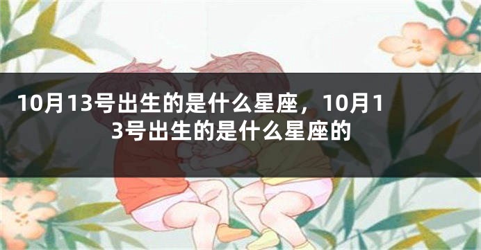 10月13号出生的是什么星座，10月13号出生的是什么星座的