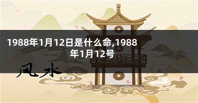 1988年1月12日是什么命,1988年1月12号