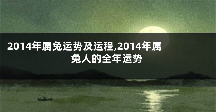 2014年属兔运势及运程,2014年属兔人的全年运势