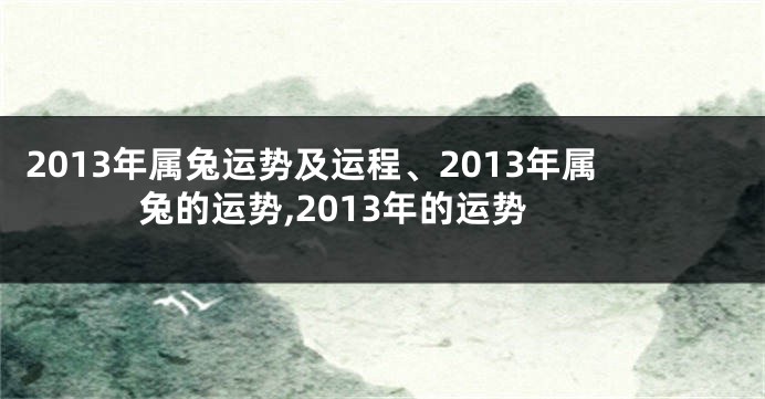 2013年属兔运势及运程、2013年属兔的运势,2013年的运势