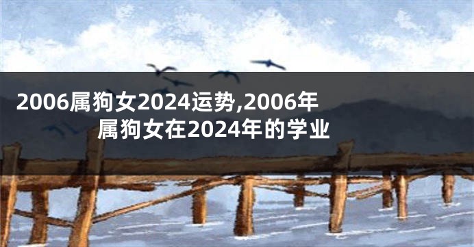 2006属狗女2024运势,2006年属狗女在2024年的学业