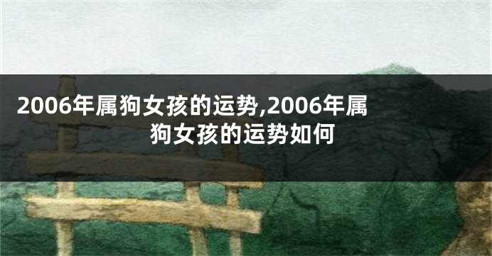 2006年属狗女孩的运势,2006年属狗女孩的运势如何