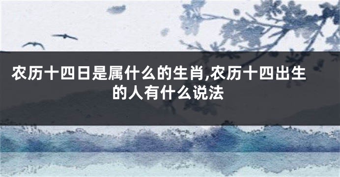 农历十四日是属什么的生肖,农历十四出生的人有什么说法