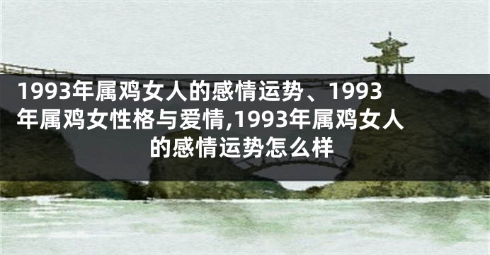 1993年属鸡女人的感情运势、1993年属鸡女性格与爱情,1993年属鸡女人的感情运势怎么样