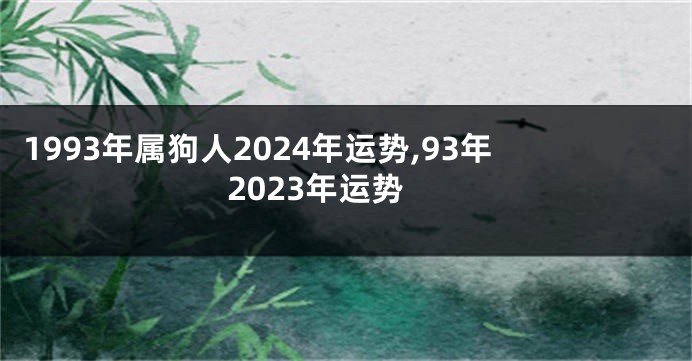 1993年属狗人2024年运势,93年2023年运势