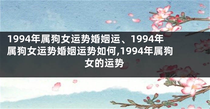 1994年属狗女运势婚姻运、1994年属狗女运势婚姻运势如何,1994年属狗女的运势