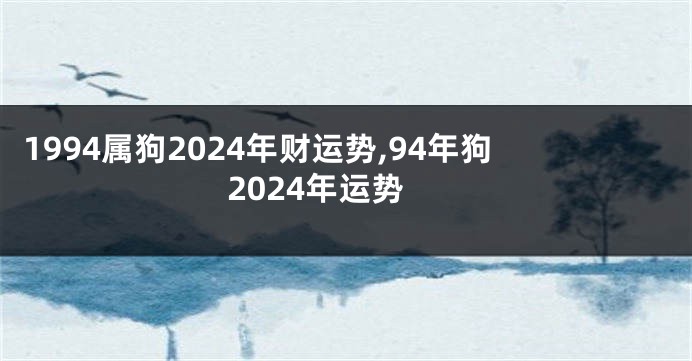 1994属狗2024年财运势,94年狗2024年运势