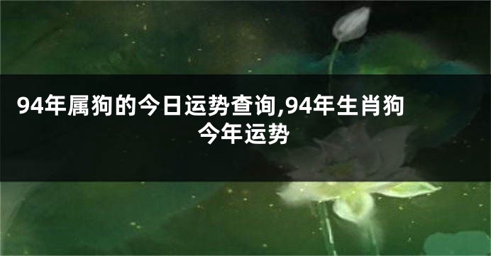 94年属狗的今日运势查询,94年生肖狗今年运势