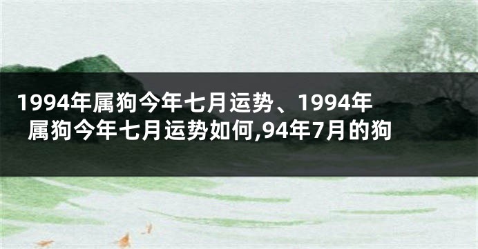 1994年属狗今年七月运势、1994年属狗今年七月运势如何,94年7月的狗