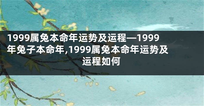 1999属兔本命年运势及运程—1999年兔子本命年,1999属兔本命年运势及运程如何