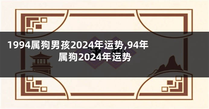 1994属狗男孩2024年运势,94年属狗2024年运势