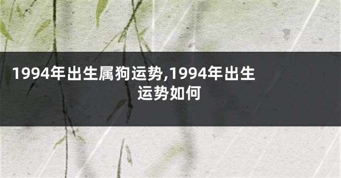 1994年出生属狗运势,1994年出生运势如何