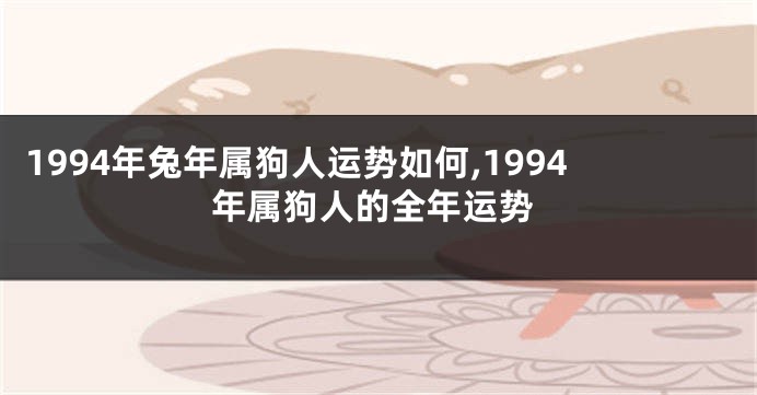 1994年兔年属狗人运势如何,1994年属狗人的全年运势