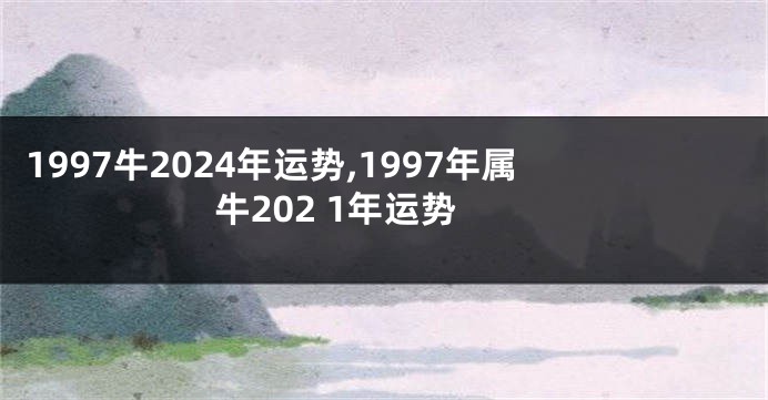 1997牛2024年运势,1997年属牛202 1年运势