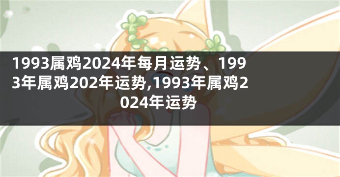 1993属鸡2024年每月运势、1993年属鸡202年运势,1993年属鸡2024年运势