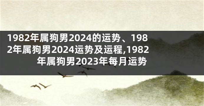 1982年属狗男2024的运势、1982年属狗男2024运势及运程,1982年属狗男2023年每月运势