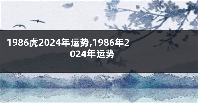 1986虎2024年运势,1986年2024年运势