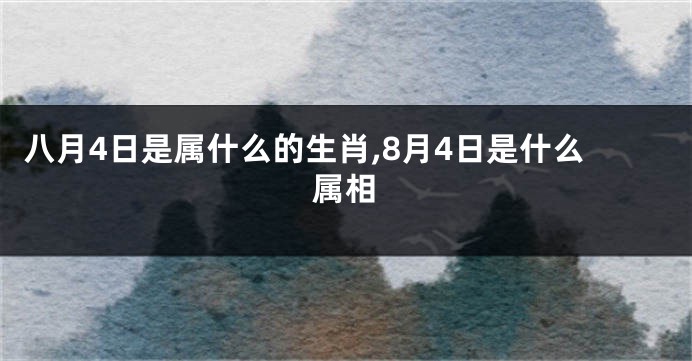 八月4日是属什么的生肖,8月4日是什么属相