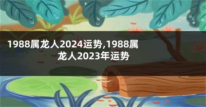 1988属龙人2024运势,1988属龙人2023年运势