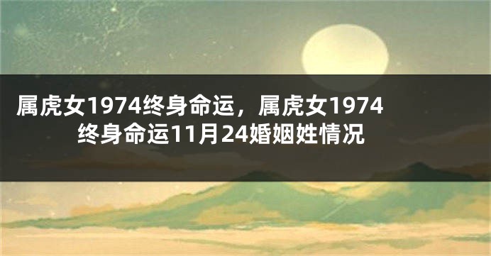 属虎女1974终身命运，属虎女1974终身命运11月24婚姻姓情况