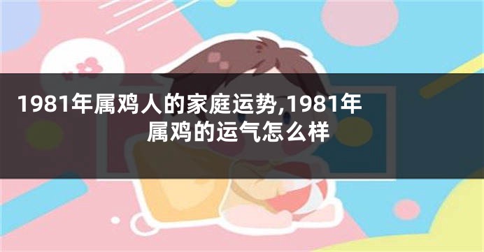 1981年属鸡人的家庭运势,1981年属鸡的运气怎么样