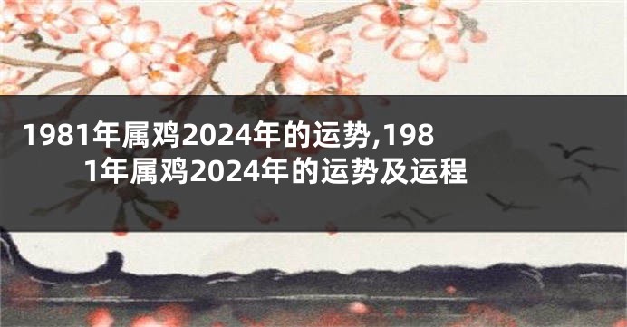 1981年属鸡2024年的运势,1981年属鸡2024年的运势及运程