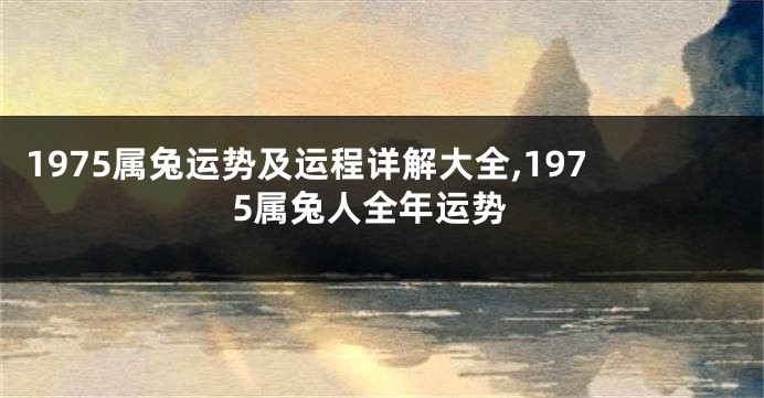 1975属兔运势及运程详解大全,1975属兔人全年运势