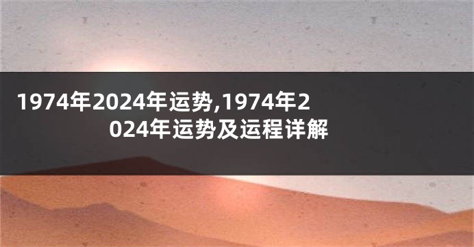 1974年2024年运势,1974年2024年运势及运程详解