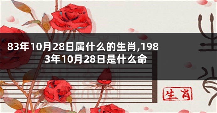 83年10月28日属什么的生肖,1983年10月28日是什么命