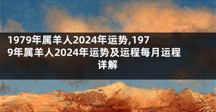 1979年属羊人2024年运势,1979年属羊人2024年运势及运程每月运程详解