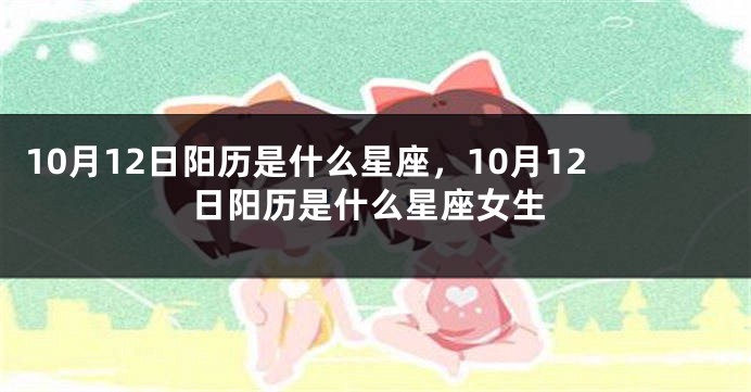 10月12日阳历是什么星座，10月12日阳历是什么星座女生