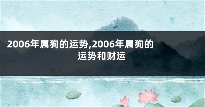 2006年属狗的运势,2006年属狗的运势和财运