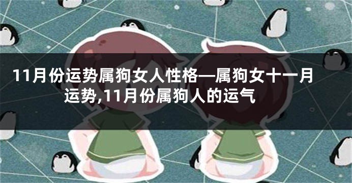 11月份运势属狗女人性格—属狗女十一月运势,11月份属狗人的运气