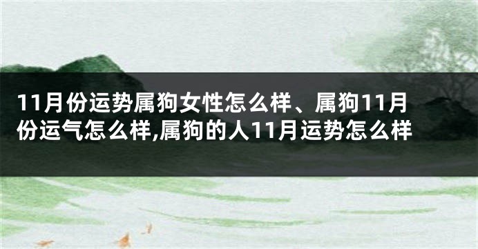 11月份运势属狗女性怎么样、属狗11月份运气怎么样,属狗的人11月运势怎么样