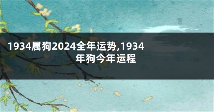 1934属狗2024全年运势,1934年狗今年运程