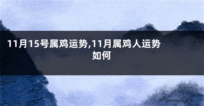 11月15号属鸡运势,11月属鸡人运势如何