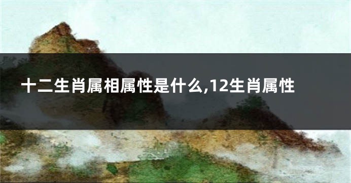 十二生肖属相属性是什么,12生肖属性