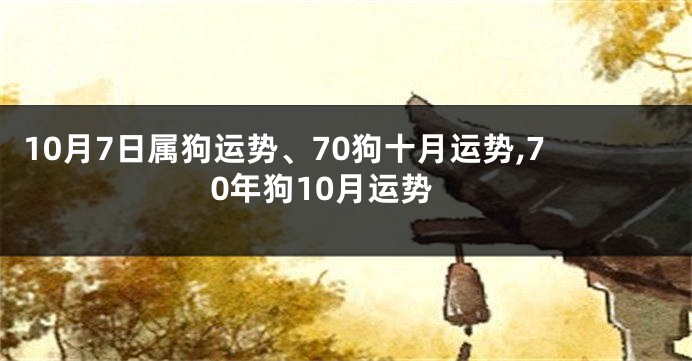 10月7日属狗运势、70狗十月运势,70年狗10月运势