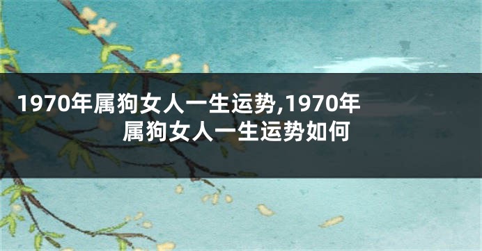 1970年属狗女人一生运势,1970年属狗女人一生运势如何