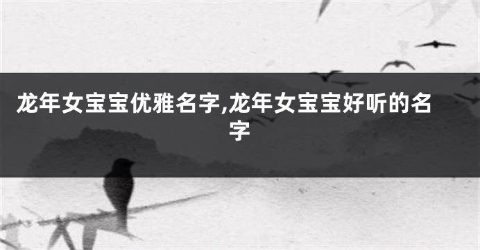 龙年女宝宝优雅名字,龙年女宝宝好听的名字