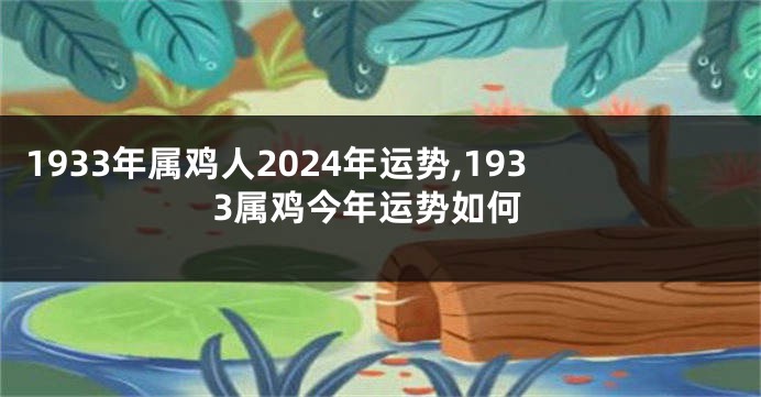 1933年属鸡人2024年运势,1933属鸡今年运势如何