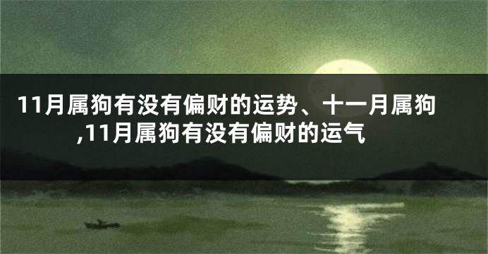 11月属狗有没有偏财的运势、十一月属狗,11月属狗有没有偏财的运气