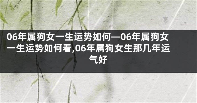 06年属狗女一生运势如何—06年属狗女一生运势如何看,06年属狗女生那几年运气好