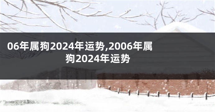 06年属狗2024年运势,2006年属狗2024年运势