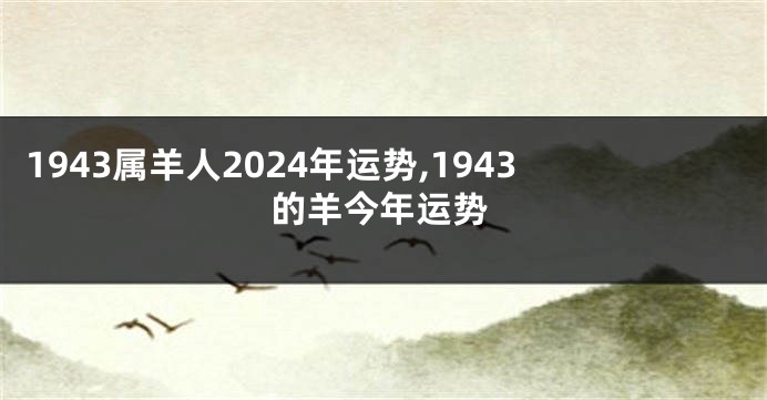 1943属羊人2024年运势,1943的羊今年运势