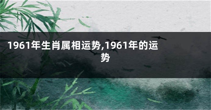 1961年生肖属相运势,1961年的运势