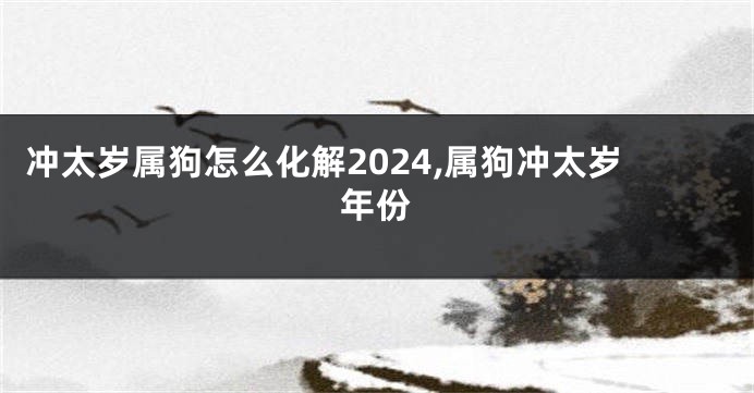 冲太岁属狗怎么化解2024,属狗冲太岁年份